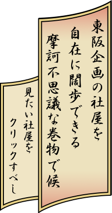 東阪企画の三つの社屋を自在に闊歩できる摩訶不思議な巻物で候　みたい社屋をクリックすべし